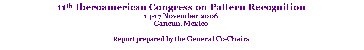 Text Box: 11th Iberoamerican Congress on Pattern Recognition14-17 November 2006 Cancun, MexicoReport prepared by the General Co-Chairs