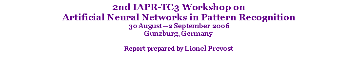 Text Box: 2nd IAPR-TC3 Workshop on Artificial Neural Networks in Pattern Recognition30 August—2 September 2006Gunzburg, GermanyReport prepared by Lionel Prevost