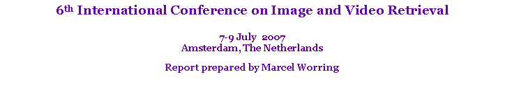 Text Box: 6th International Conference on Image and Video Retrieval7-9 July  2007Amsterdam, The NetherlandsReport prepared by Marcel Worring