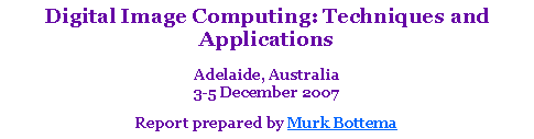 Text Box: Digital Image Computing: Techniques and Applications
Adelaide, Australia
3-5 December 2007 Report prepared by Murk Bottema