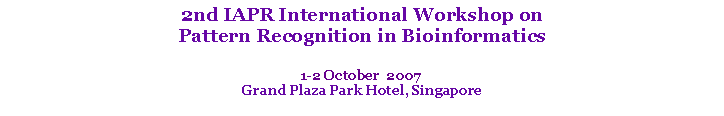 Text Box: 2nd IAPR International Workshop on Pattern Recognition in Bioinformatics 1-2 October  2007Grand Plaza Park Hotel, Singapore