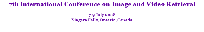 Text Box: 7th International Conference on Image and Video Retrieval7-9 July 2008Niagara Falls, Ontario, Canada 