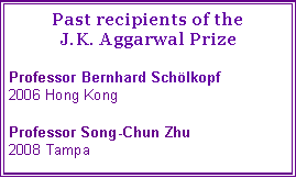 Text Box: Past recipients of the J.K. Aggarwal PrizeProfessor Bernhard Schölkopf
2006 Hong KongProfessor Song-Chun Zhu
2008 Tampa